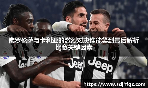 佛罗伦萨与卡利亚的激烈对决谁能笑到最后解析比赛关键因素