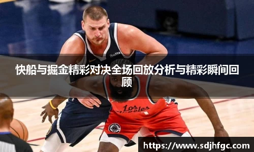 快船与掘金精彩对决全场回放分析与精彩瞬间回顾